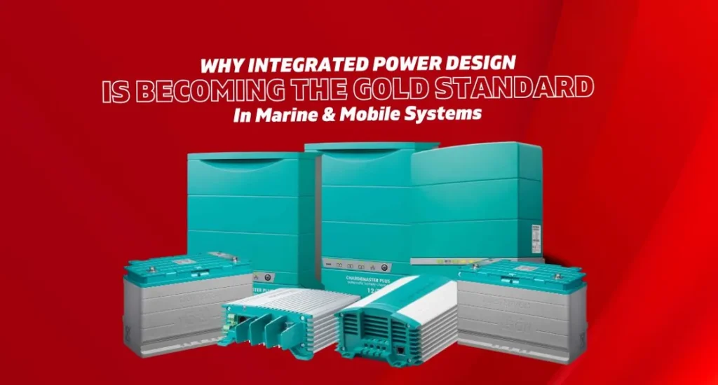 Why Integrated Power Design Is Becoming the Gold Standard in Marine & Mobile Systems